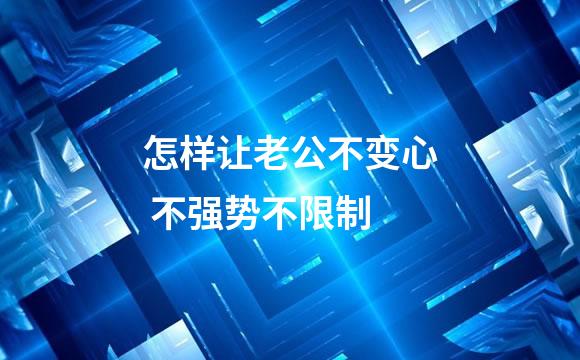 怎样让老公不变心 不强势不限制